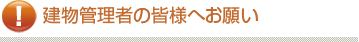 建物管理者の皆様へお願い
